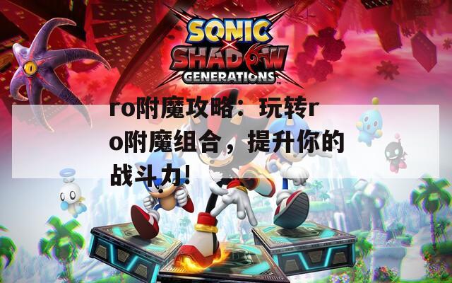 ro附魔攻略：玩轉(zhuǎn)ro附魔組合，提升你的戰(zhàn)斗力!