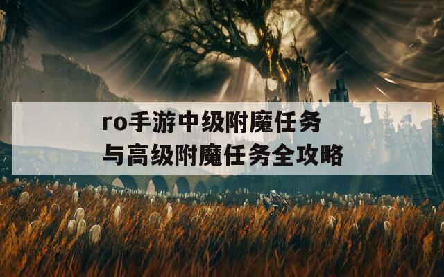 ro手游中級(jí)附魔任務(wù)與高級(jí)附魔任務(wù)全攻略