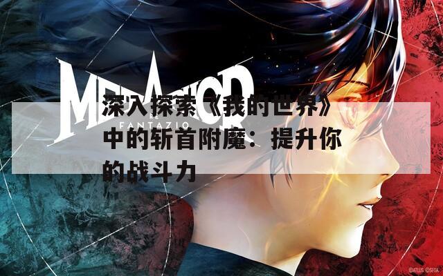 深入探索《我的世界》中的斬首附魔：提升你的戰(zhàn)斗力