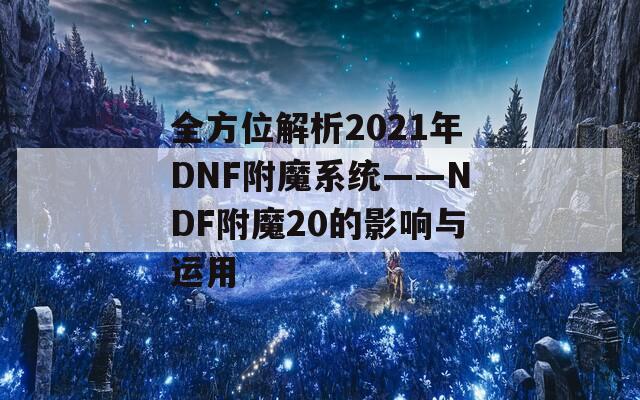 全方位解析2021年DNF附魔系統(tǒng)——NDF附魔20的影響與運用