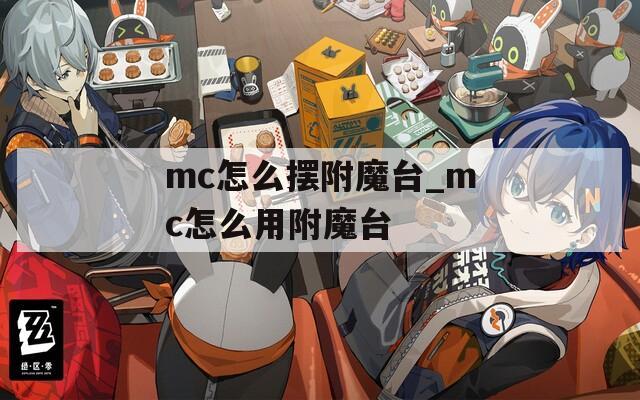 mc怎么擺附魔臺(tái)_mc怎么用附魔臺(tái)