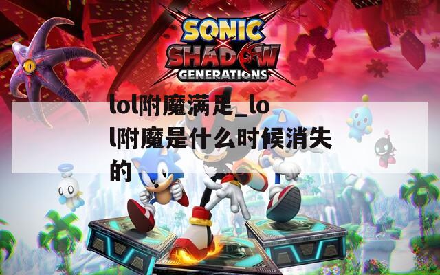 lol附魔滿足_lol附魔是什么時候消失的