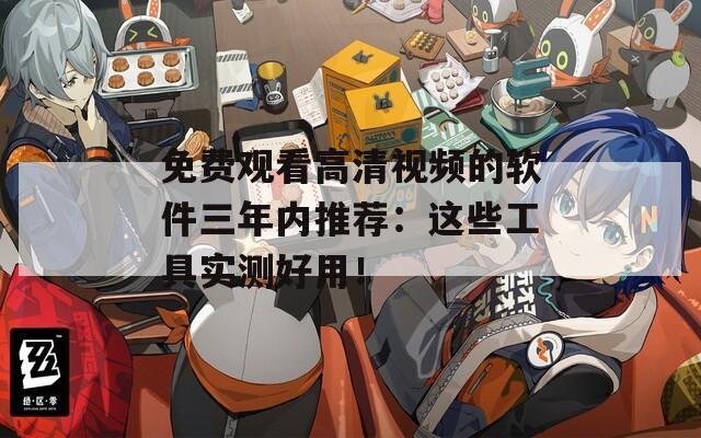 免費(fèi)觀看高清視頻的軟件三年內(nèi)推薦：這些工具實(shí)測好用！
