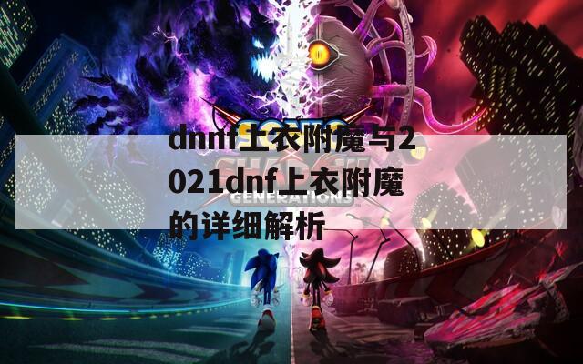 dnnf上衣附魔與2021dnf上衣附魔的詳細解析