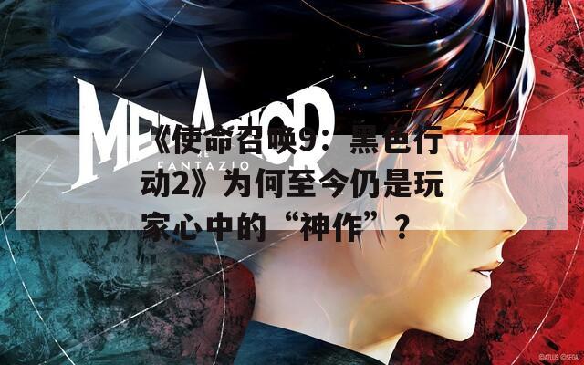 《使命召喚9：黑色行動(dòng)2》為何至今仍是玩家心中的“神作”？