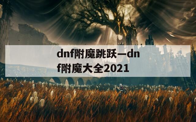 dnf附魔跳躍—dnf附魔大全2021
