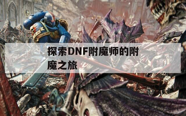 探索DNF附魔師的附魔之旅