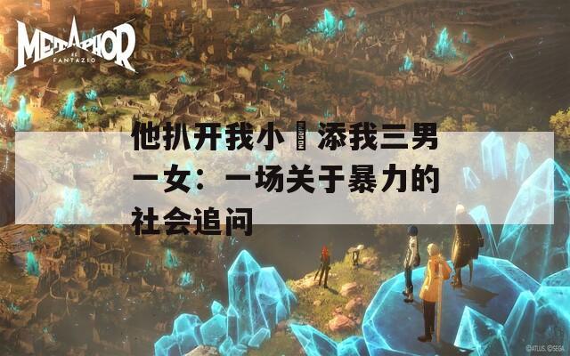 他扒開(kāi)我小泬添我三男一女：一場(chǎng)關(guān)于暴力的社會(huì)追問(wèn)