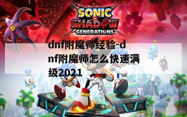 dnf附魔師經(jīng)驗(yàn)-dnf附魔師怎么快速滿級(jí)2021