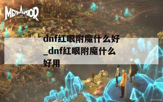 dnf紅眼附魔什么好_dnf紅眼附魔什么好用