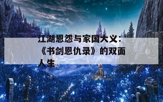 江湖恩怨與家國(guó)大義：《書劍恩仇錄》的雙面人生
