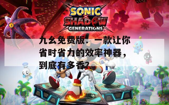 九幺免費版：一款讓你省時省力的效率神器，到底有多香？