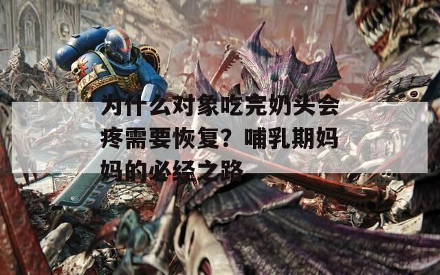 為什么對象吃完奶頭會疼需要恢復(fù)？哺乳期媽媽的必經(jīng)之路