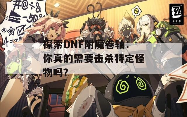 探索DNF附魔卷軸：你真的需要擊殺特定怪物嗎？