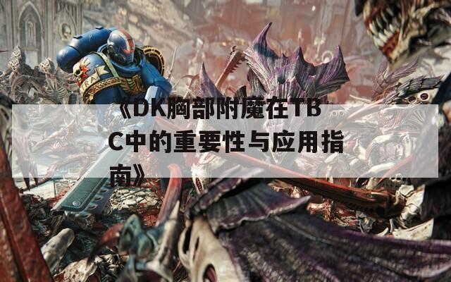 《DK胸部附魔在TBC中的重要性與應(yīng)用指南》