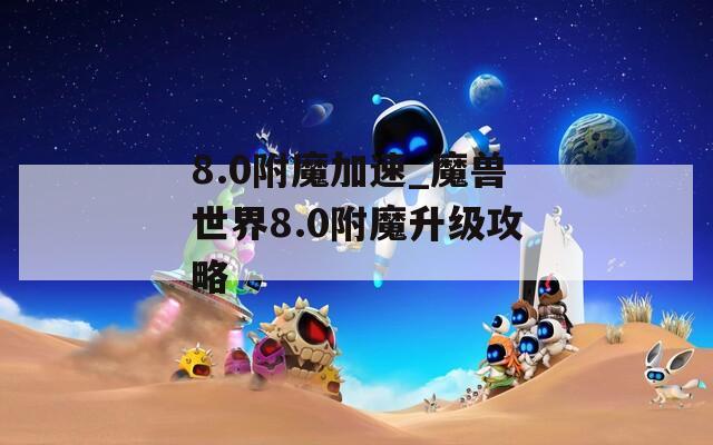 8.0附魔加速_魔獸世界8.0附魔升級(jí)攻略