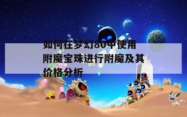 如何在夢幻80中使用附魔寶珠進(jìn)行附魔及其價格分析