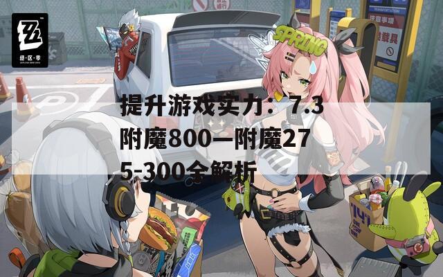提升游戲實力：7.3附魔800—附魔275-300全解析