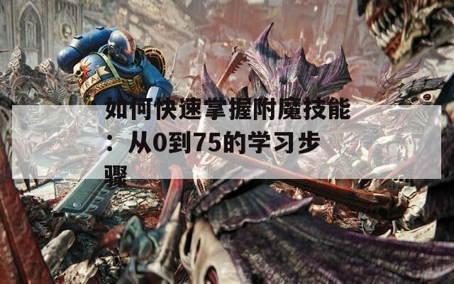 如何快速掌握附魔技能：從0到75的學(xué)習(xí)步驟