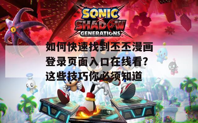 如何快速找到丕丕漫畫登錄頁(yè)面入口在線看？這些技巧你必須知道