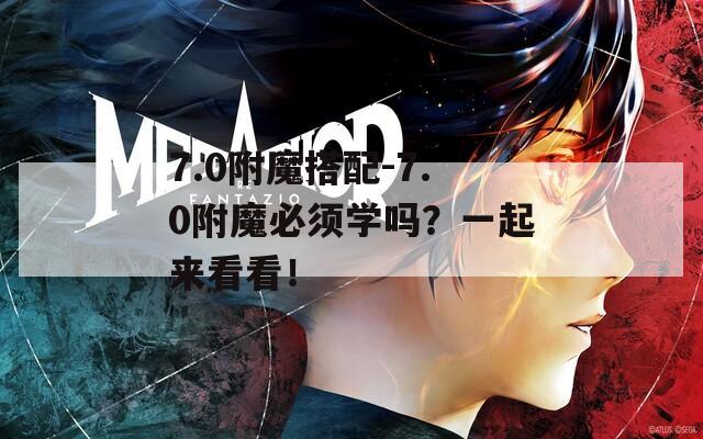 7.0附魔搭配-7.0附魔必須學(xué)嗎？一起來(lái)看看！