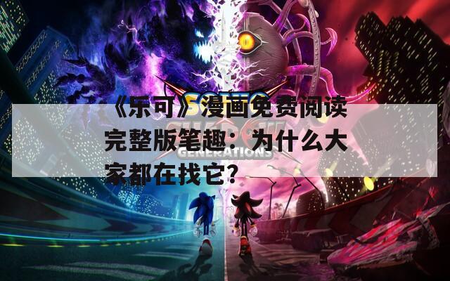 《樂可》漫畫免費閱讀完整版筆趣：為什么大家都在找它？