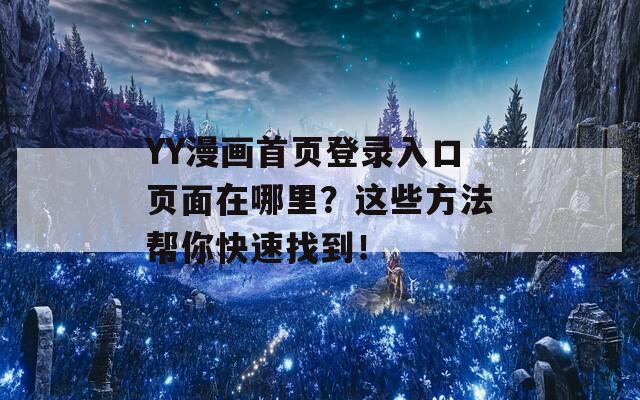YY漫畫首頁登錄入口頁面在哪里？這些方法幫你快速找到！