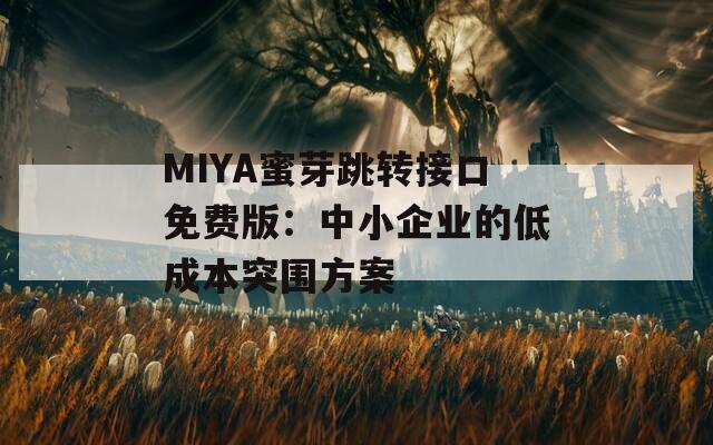 MIYA蜜芽跳轉(zhuǎn)接口免費(fèi)版：中小企業(yè)的低成本突圍方案