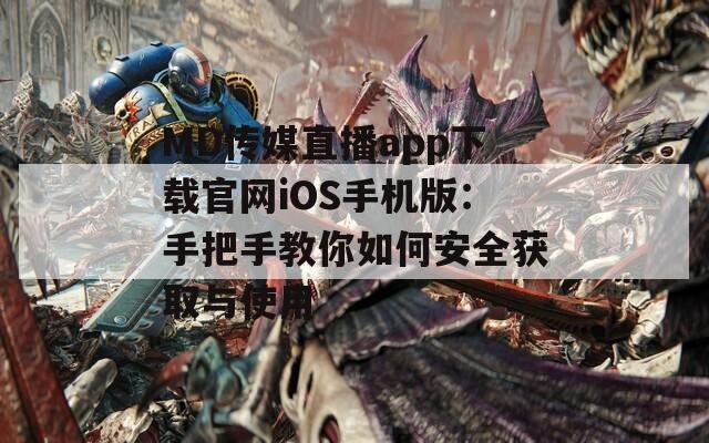 MD傳媒直播app下載官網(wǎng)iOS手機版：手把手教你如何安全獲取與使用