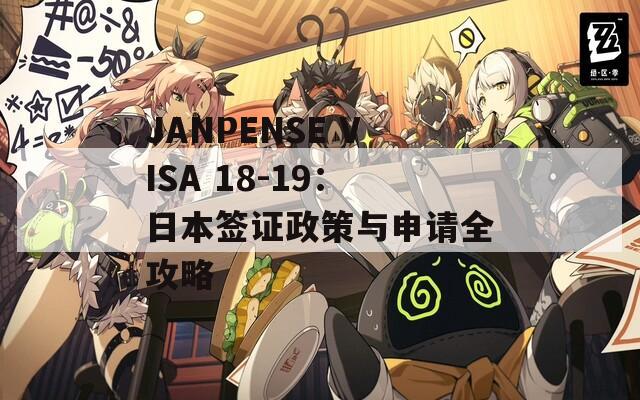 JANPENSE VISA 18-19：日本簽證政策與申請(qǐng)全攻略