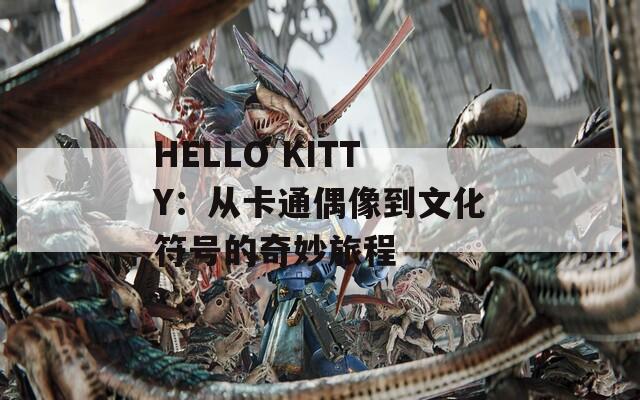 HELLO KITTY：從卡通偶像到文化符號(hào)的奇妙旅程