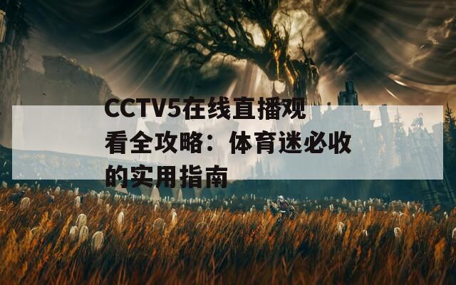 CCTV5在線直播觀看全攻略：體育迷必收的實(shí)用指南