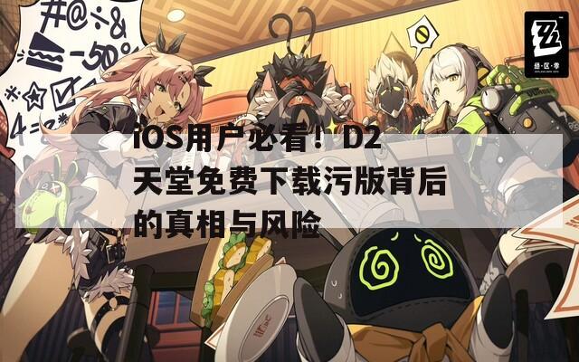 iOS用戶必看！D2天堂免費下載污版背后的真相與風(fēng)險