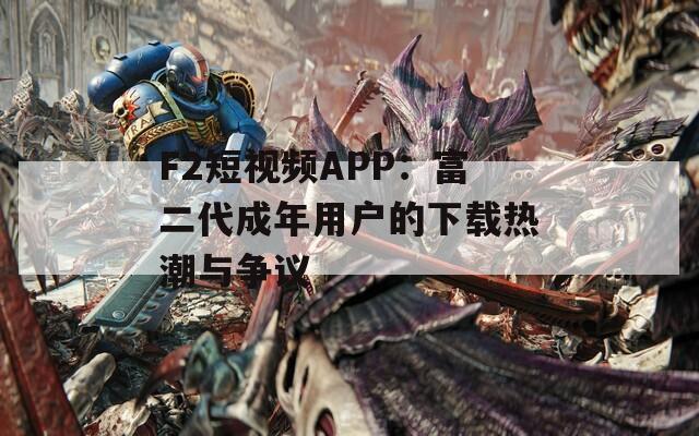 F2短視頻APP：富二代成年用戶的下載熱潮與爭(zhēng)議