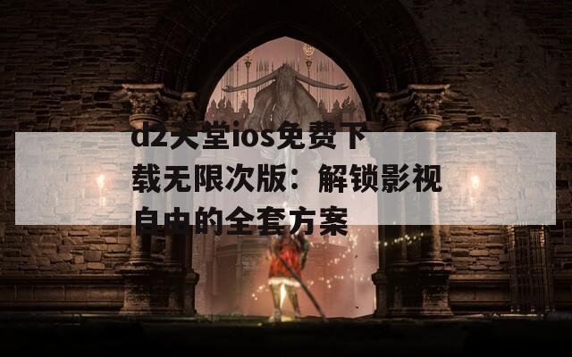 d2天堂ios免費(fèi)下載無(wú)限次版：解鎖影視自由的全套方案