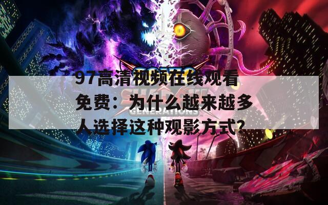 97高清視頻在線觀看免費：為什么越來越多人選擇這種觀影方式？