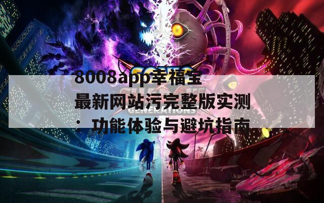 8008app幸福寶最新網(wǎng)站污完整版實測：功能體驗與避坑指南