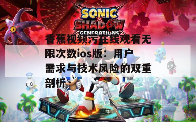 香蕉視頻污在線觀看無限次數(shù)ios版：用戶需求與技術(shù)風險的雙重剖析