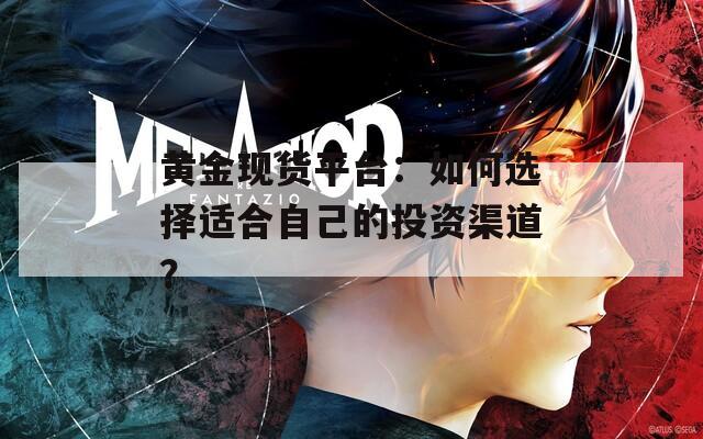 黃金現(xiàn)貨平臺：如何選擇適合自己的投資渠道？