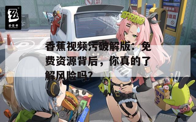 香蕉視頻污破解版：免費資源背后，你真的了解風險嗎？