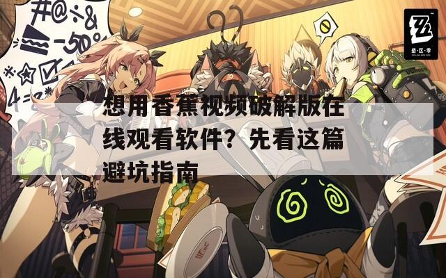 想用香蕉視頻破解版在線觀看軟件？先看這篇避坑指南