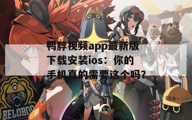 鴨脖視頻app最新版下載安裝ios：你的手機真的需要這個嗎？