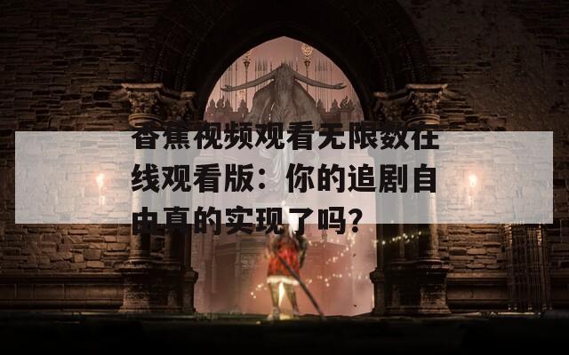 香蕉視頻觀看無限數(shù)在線觀看版：你的追劇自由真的實現(xiàn)了嗎？