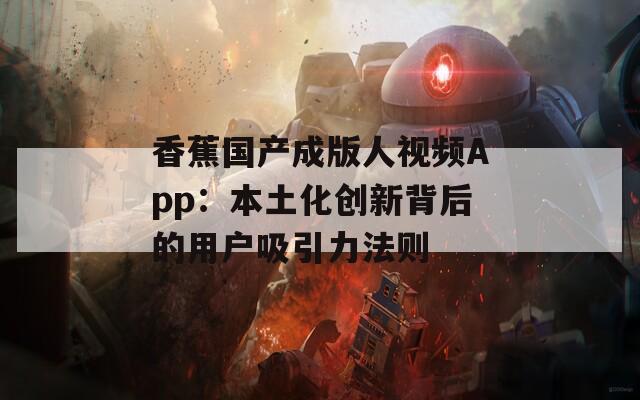 香蕉國產成版人視頻App：本土化創(chuàng)新背后的用戶吸引力法則