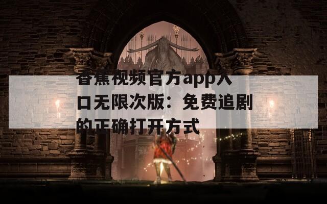 香蕉視頻官方app入口無限次版：免費追劇的正確打開方式