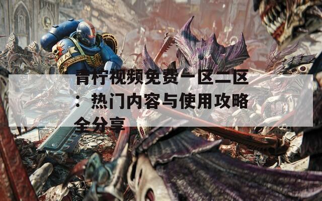 青檸視頻免費一區(qū)二區(qū)：熱門內(nèi)容與使用攻略全分享