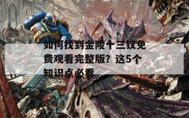 如何找到金陵十三釵免費(fèi)觀看完整版？這5個(gè)知識(shí)點(diǎn)必看