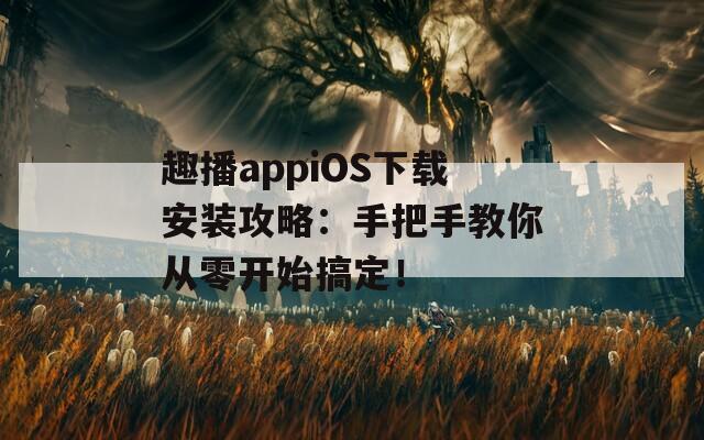 趣播appiOS下載安裝攻略：手把手教你從零開始搞定！