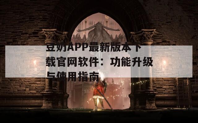 豆奶APP最新版本下載官網(wǎng)軟件：功能升級(jí)與使用指南