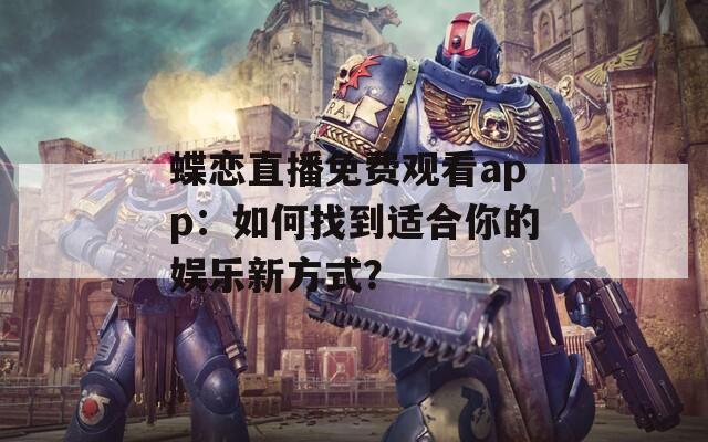 蝶戀直播免費(fèi)觀看app：如何找到適合你的娛樂新方式？